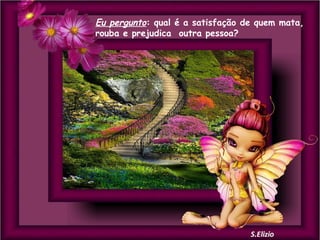 Eu pergunto: qual é a satisfação de quem mata,
rouba e prejudica outra pessoa?

 