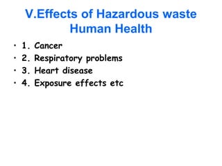 V.Effects of Hazardous waste
Human Health
• 1. Cancer
• 2. Respiratory problems
• 3. Heart disease
• 4. Exposure effects etc
 