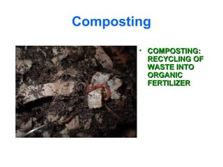 Composting
• COMPOSTING:COMPOSTING:
RECYCLING OFRECYCLING OF
WASTE INTOWASTE INTO
ORGANICORGANIC
FERTILIZERFERTILIZER
 