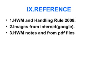 IX.REFERENCE
• 1.HWM and Handling Rule 2008.
• 2.Images from internet(google).
• 3.HWM notes and from pdf files
 