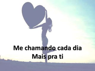 Me chamando cada dia
Mais pra ti
 