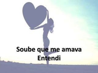 Soube que me amava
Entendi
 