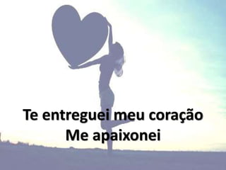Te entreguei meu coração
Me apaixonei
 