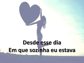 Desde esse dia
Em que sozinha eu estava
 