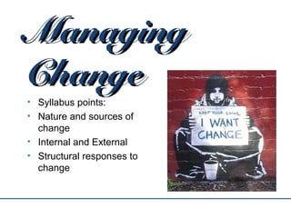ManagingManaging
ChangeChange
• Syllabus points:
• Nature and sources of
change
• Internal and External
• Structural responses to
change
 