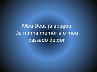 Meu Deus já apagou
Da minha memória o meu
passado de dor
 