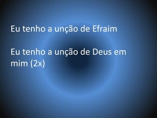 Eu tenho a unção de Efraim
Eu tenho a unção de Deus em
mim (2x)
 