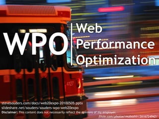 Web Performance Optimization WPO stevesouders.com/docs/web20expo-20100505.pptx slideshare.net/souders/souders-wpo-web20expo Disclaimer: This content does not necessarily reflect the opinions of my employer. flickr.com/photos/mubashir/2616724942/ 