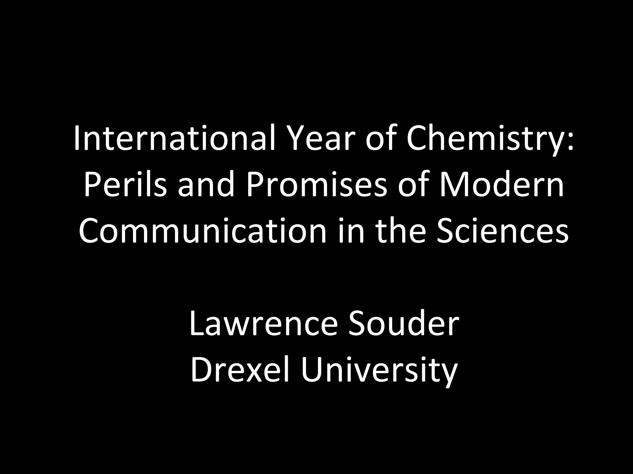 International Year of Chemistry: Perils and Promises of Modern Communication in the Sciences Lawrence Souder Drexel University 