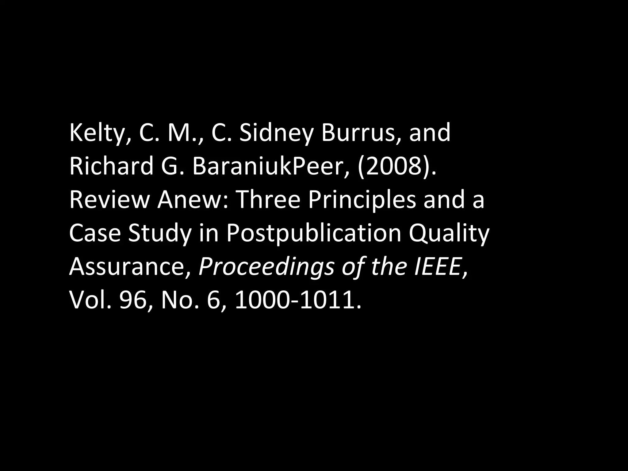 Kelty, C. M., C. Sidney Burrus, and Richard G. BaraniukPeer, (2008). Review Anew: Three Principles and a Case Study in Postpublication Quality Assurance,  Proceedings of the IEEE , Vol. 96, No. 6, 1000-1011. 