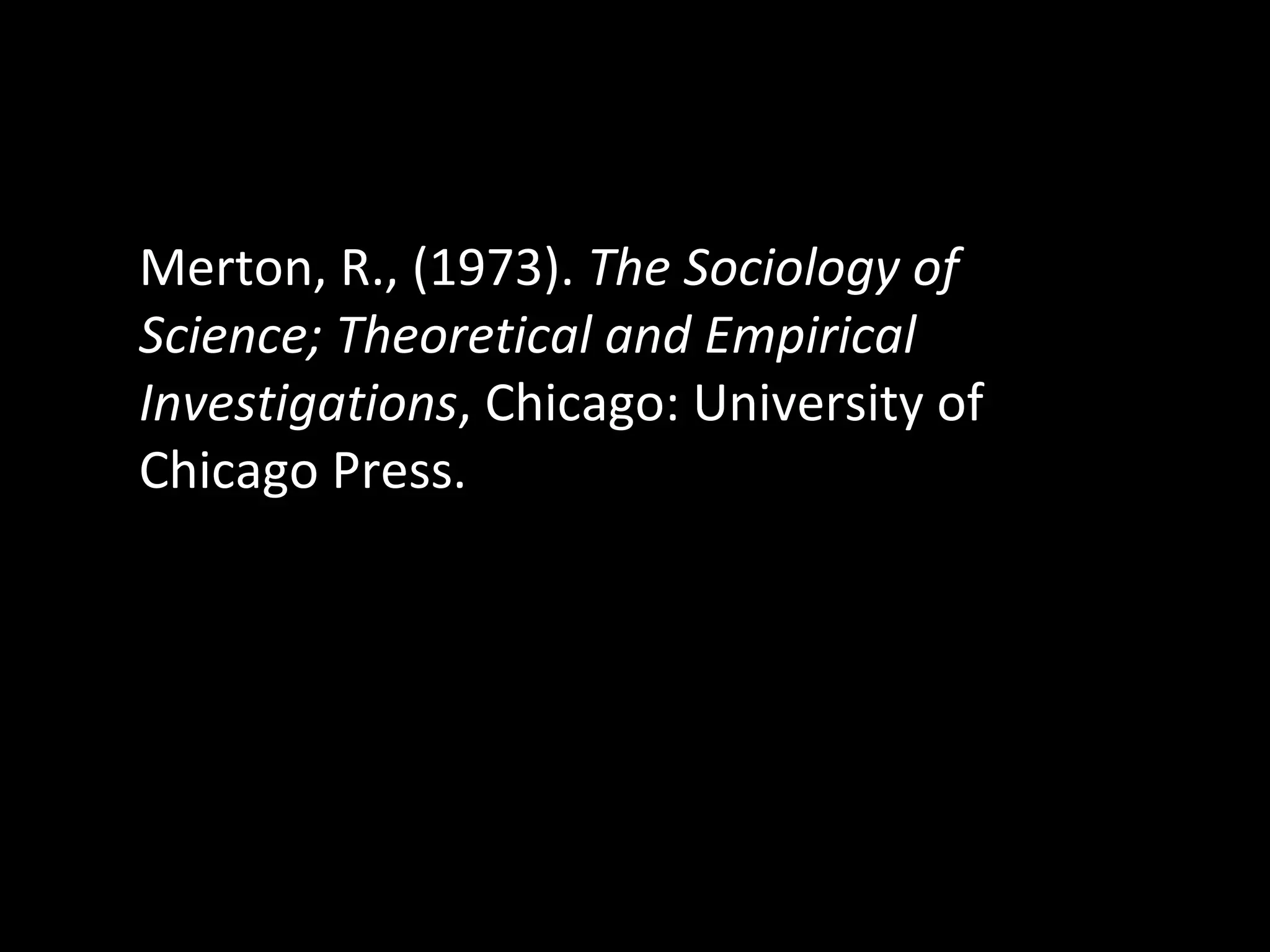 Merton, R., (1973).  The Sociology of Science; Theoretical and Empirical Investigations , Chicago: University of Chicago Press. 