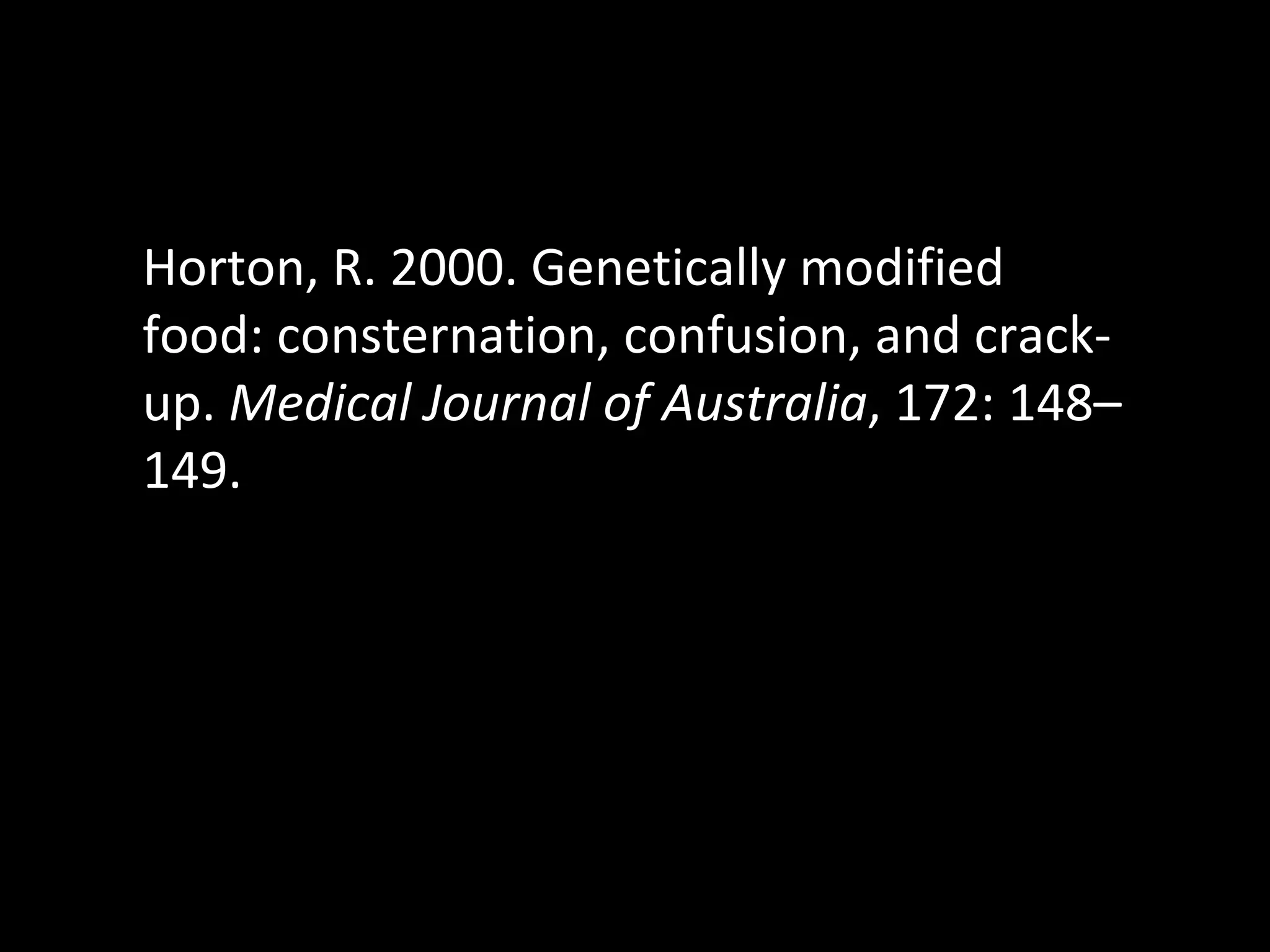 Horton, R. 2000. Genetically modified food: consternation, confusion, and crack-up.  Medical Journal of Australia , 172: 148–149. 