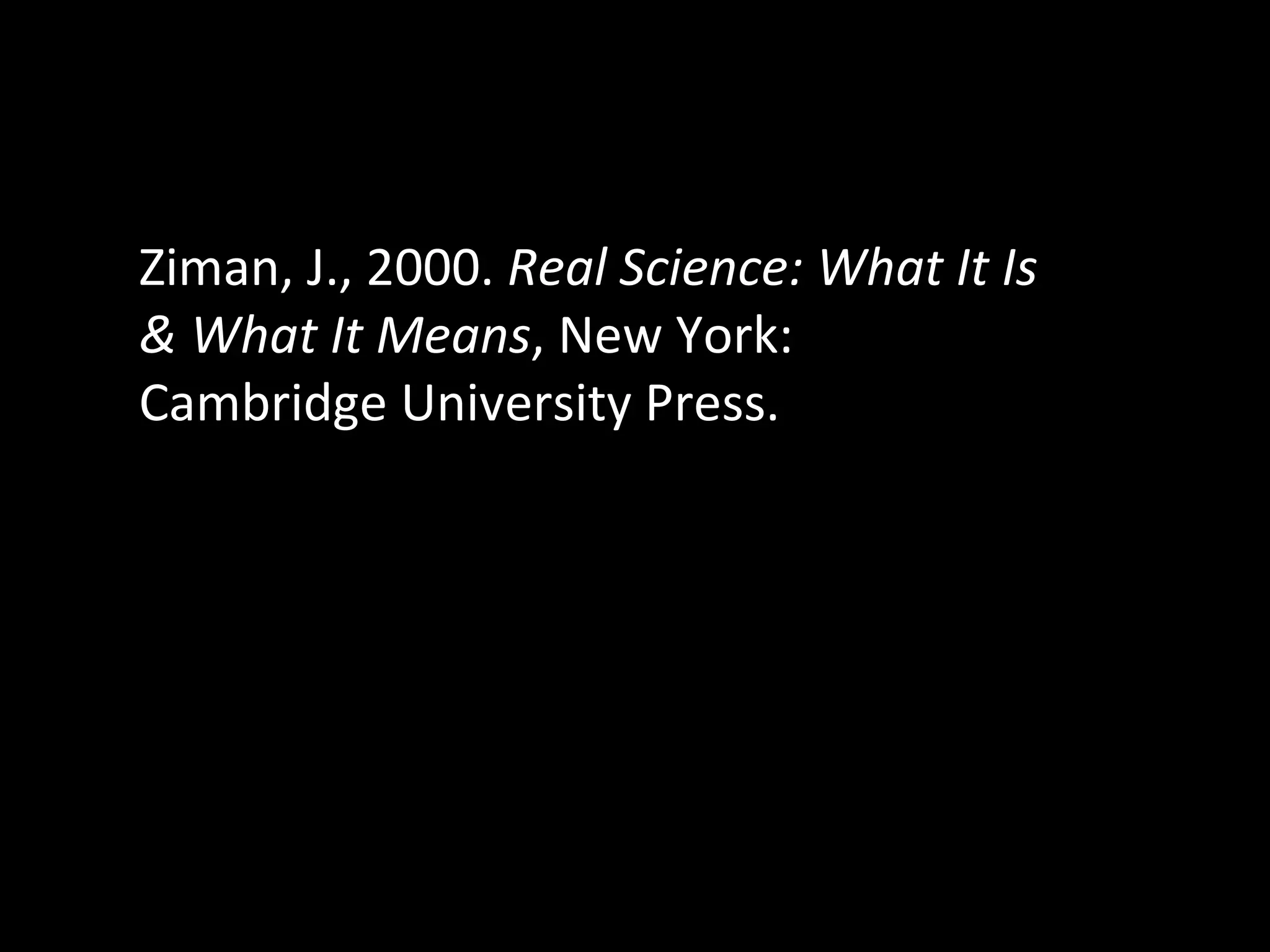 Ziman, J., 2000.  Real Science: What It Is & What It Means , New York: Cambridge University Press. 