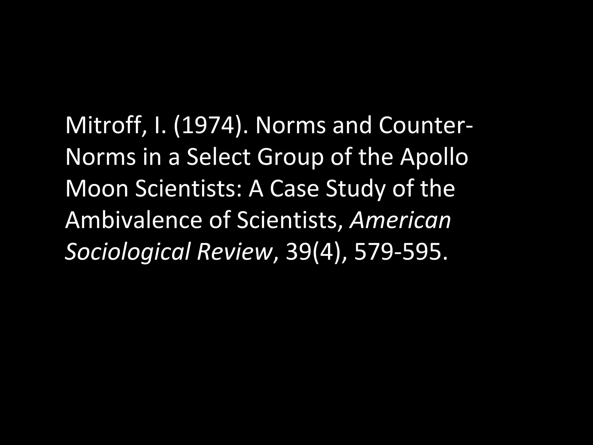 Mitroff, I. (1974). Norms and Counter-Norms in a Select Group of the Apollo Moon Scientists: A Case Study of the Ambivalence of Scientists,  American Sociological Review , 39(4), 579-595. 