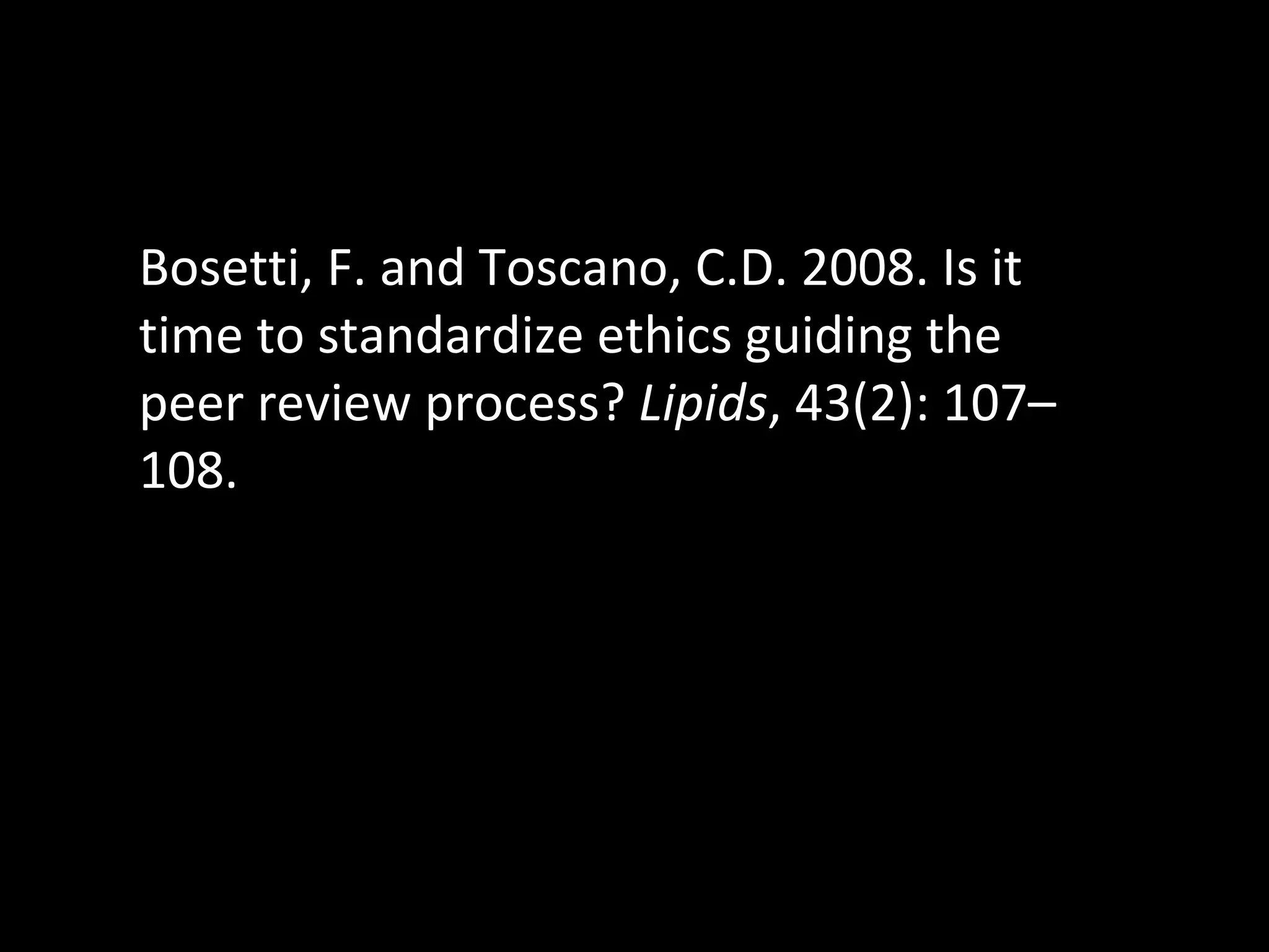 Bosetti, F. and Toscano, C.D. 2008. Is it time to standardize ethics guiding the peer review process?  Lipids , 43(2): 107–108.  