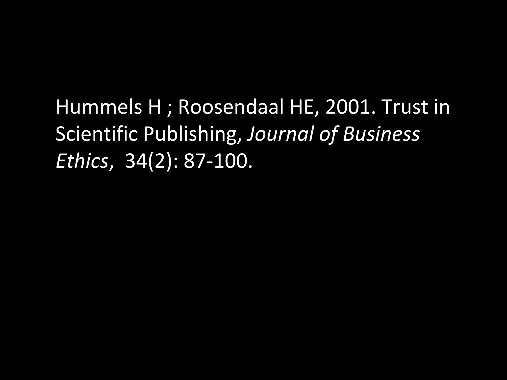 Hummels H ; Roosendaal HE, 2001. Trust in Scientific Publishing,  Journal of Business Ethics ,  34(2): 87-100. 