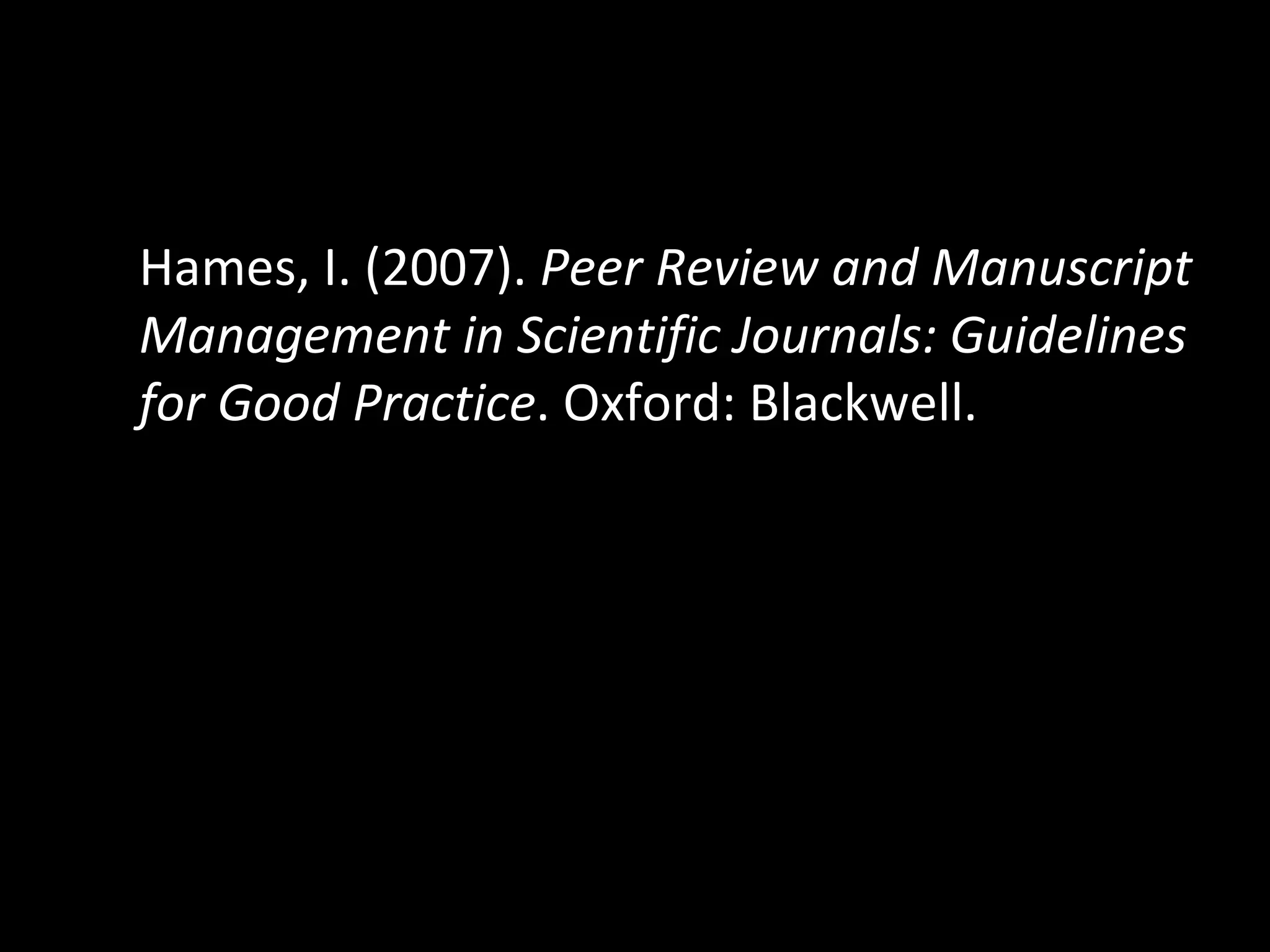 Hames, I. (2007).  Peer Review and Manuscript Management in Scientific Journals: Guidelines for Good Practice . Oxford: Blackwell.  