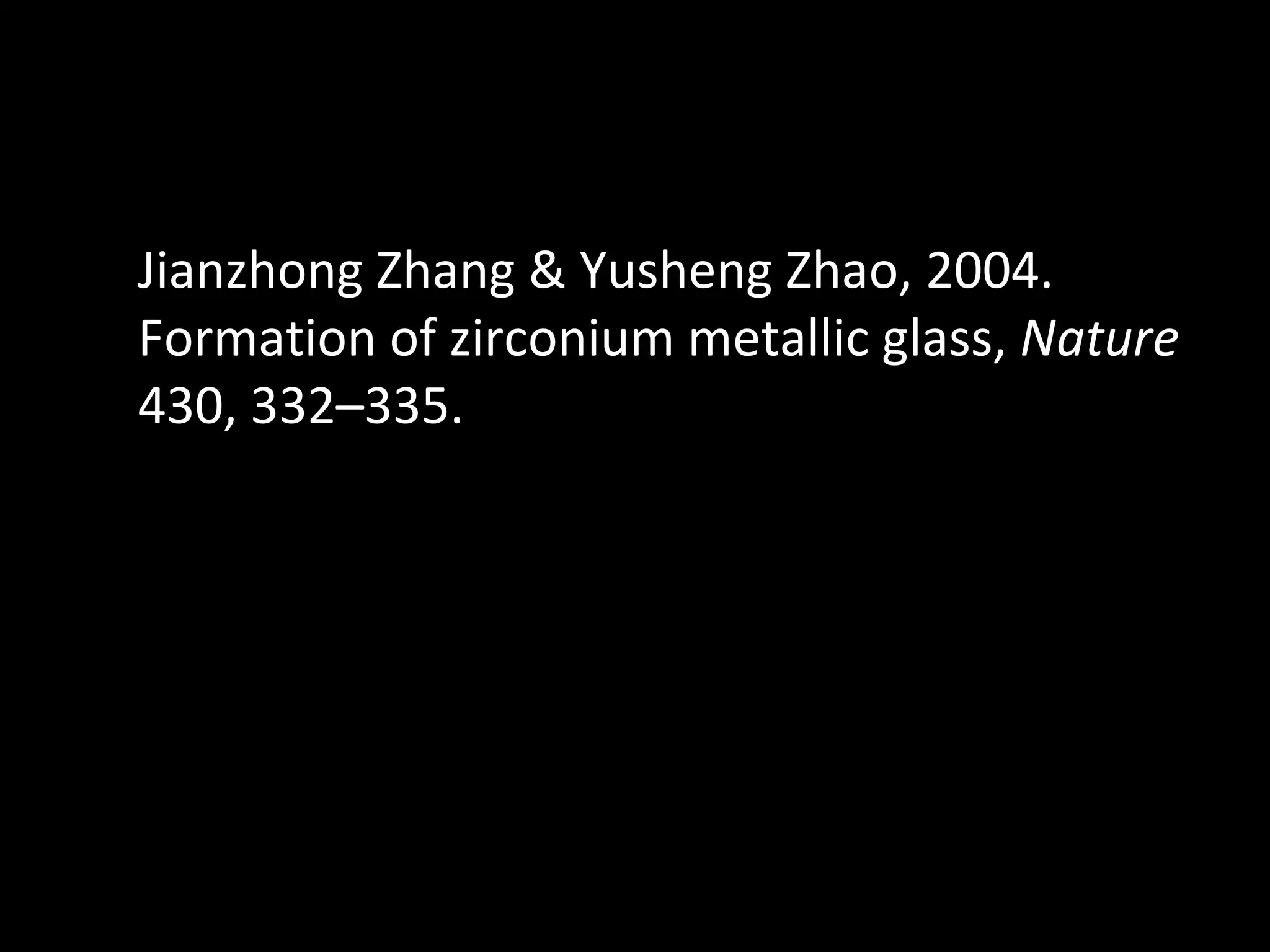 Jianzhong Zhang & Yusheng Zhao, 2004. Formation of zirconium metallic glass,  Nature  430, 332–335. 