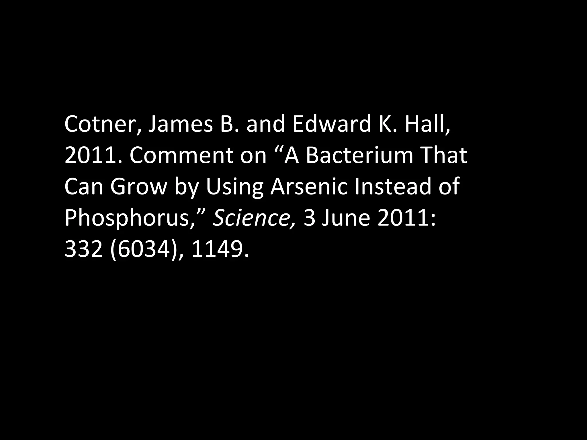Cotner, James B. and Edward K. Hall, 2011. Comment on “A Bacterium That Can Grow by Using Arsenic Instead of Phosphorus,”  Science,  3 June 2011: 332 (6034), 1149.  