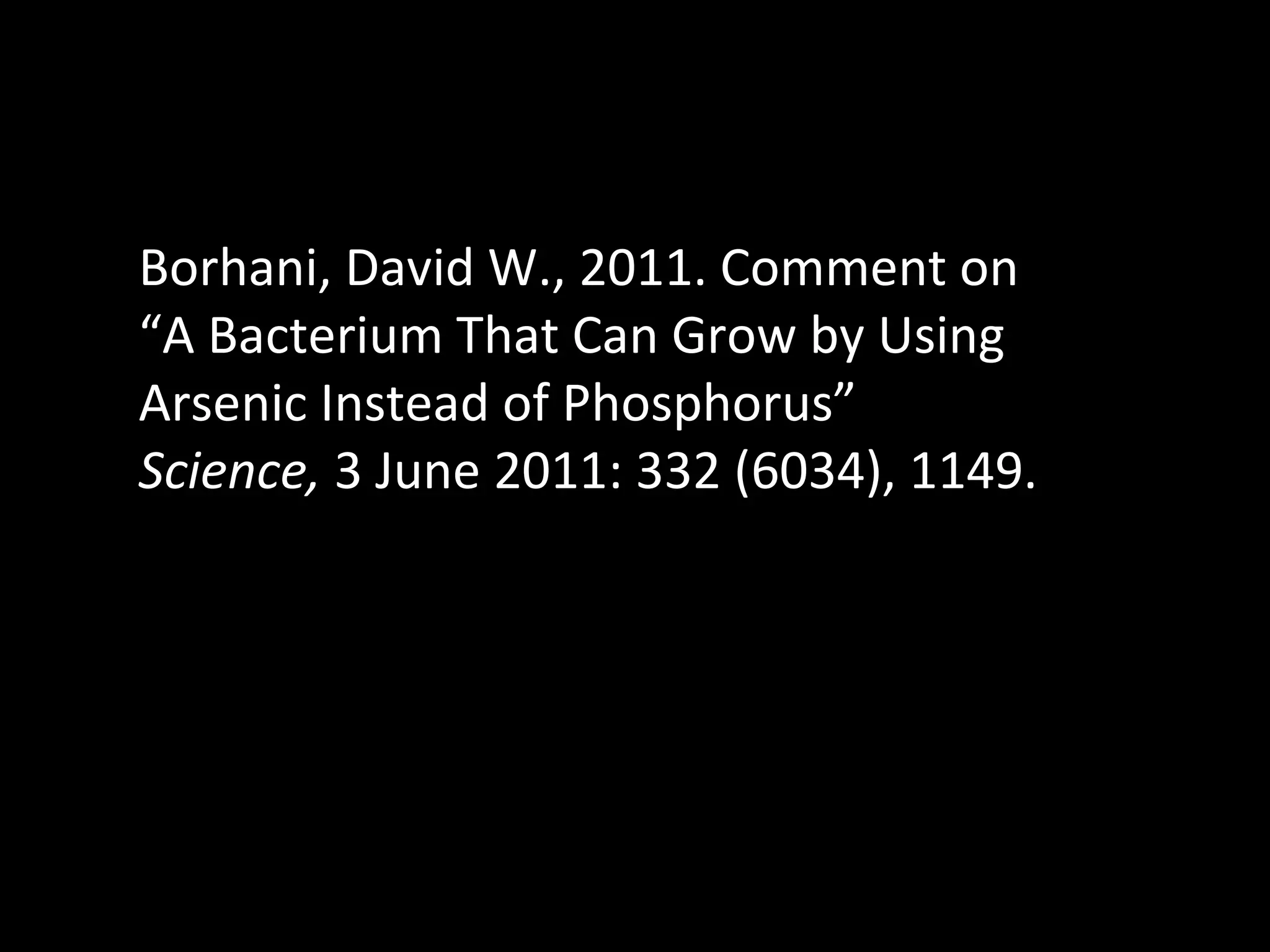 Borhani, David W., 2011. Comment on “A Bacterium That Can Grow by Using Arsenic Instead of Phosphorus”  Science,  3 June 2011: 332 (6034), 1149.  