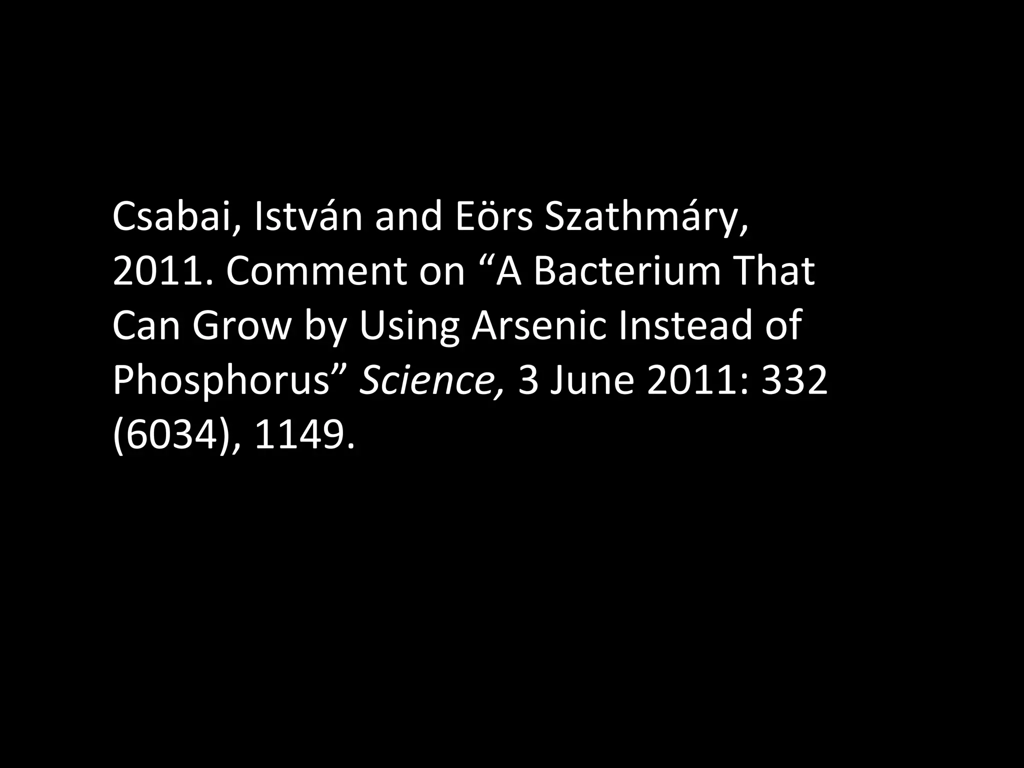 Csabai, István and Eörs Szathmáry, 2011. Comment on  “ A Bacterium That Can Grow by Using Arsenic Instead of Phosphorus ”   Science,  3 June 2011: 332 (6034), 1149.  