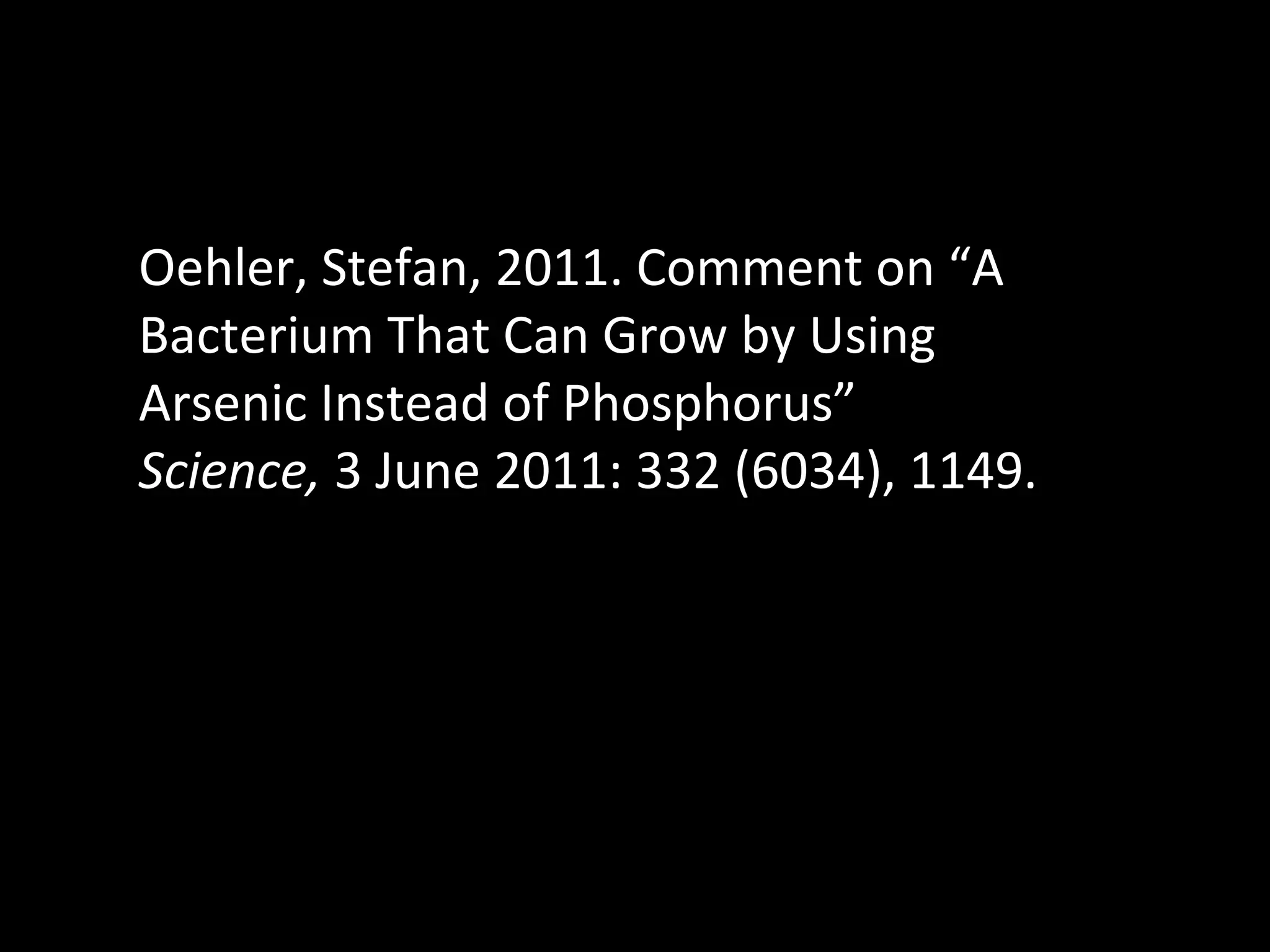 Oehler, Stefan, 2011. Comment on “A Bacterium That Can Grow by Using Arsenic Instead of Phosphorus”  Science,  3 June 2011: 332 (6034), 1149.  