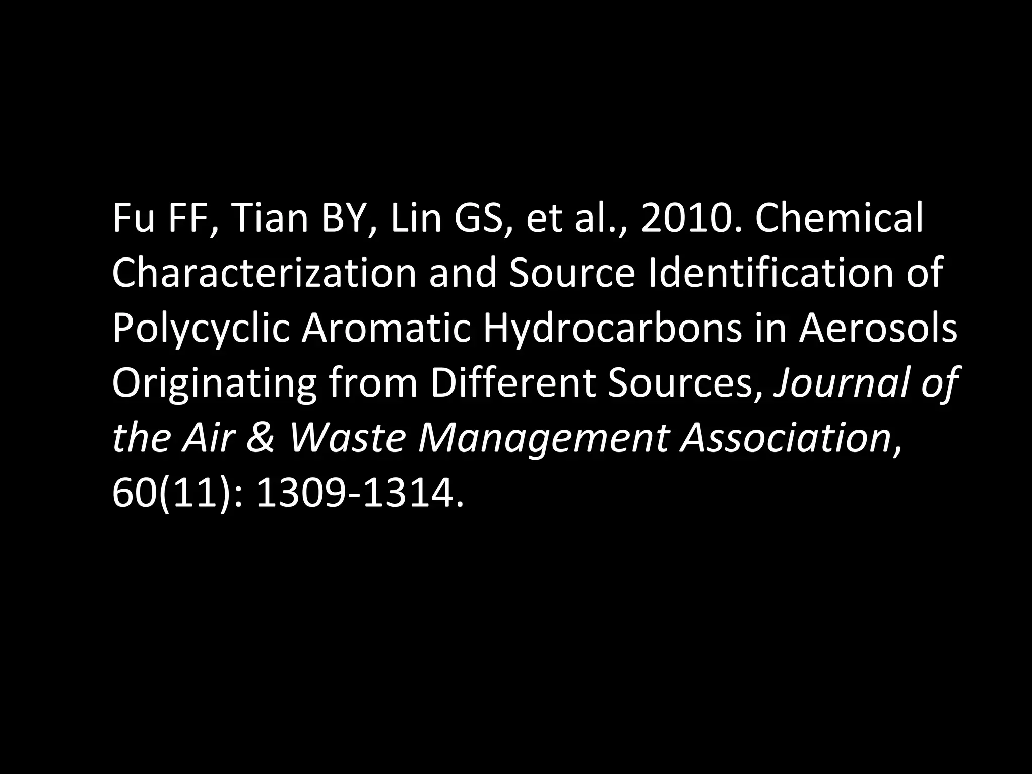Fu FF, Tian BY, Lin GS, et al., 2010. Chemical Characterization and Source Identification of Polycyclic Aromatic Hydrocarbons in Aerosols Originating from Different Sources,  Journal of the Air & Waste Management Association , 60(11): 1309-1314. 