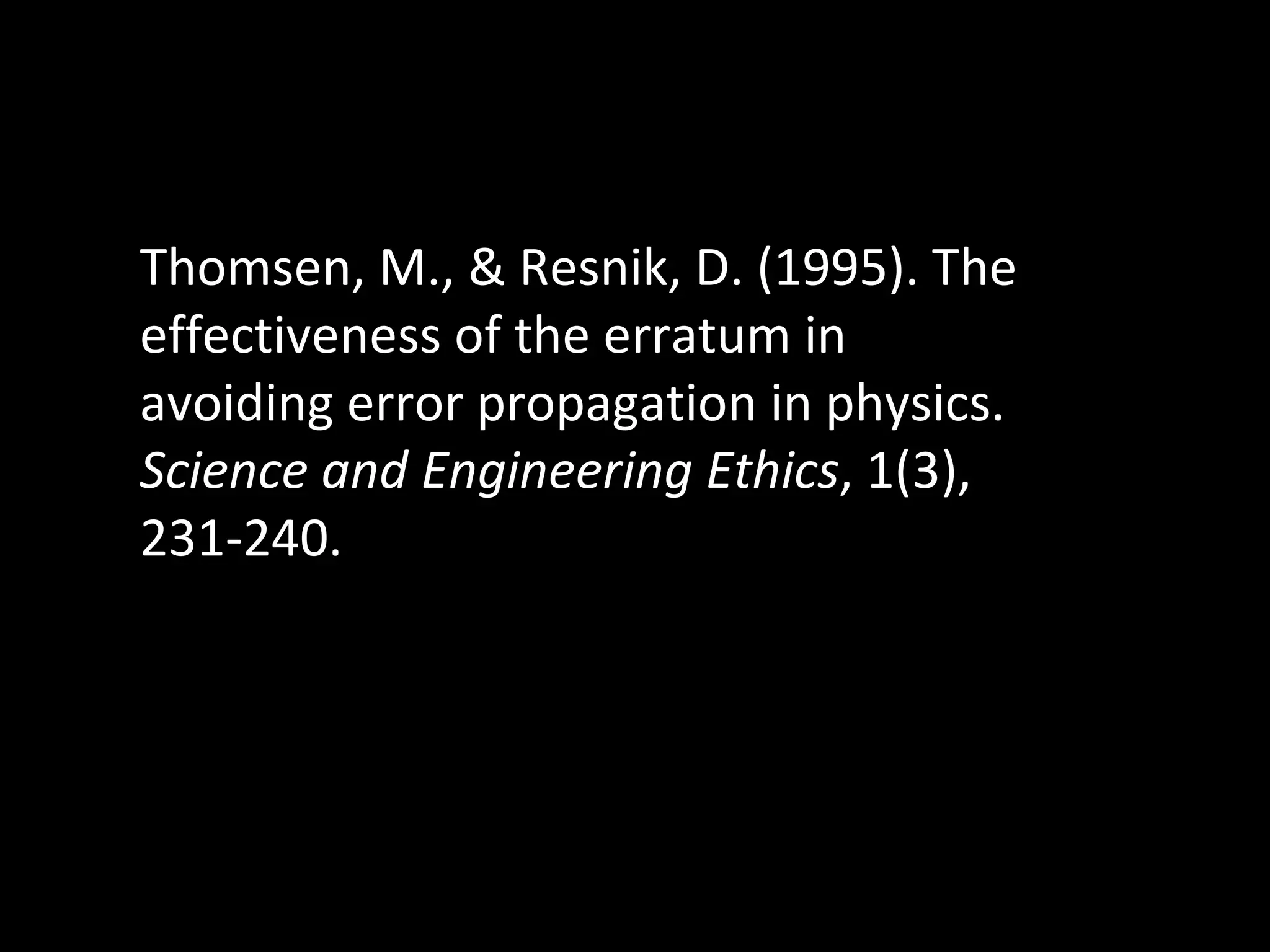 Thomsen, M., & Resnik, D. (1995). The effectiveness of the erratum in avoiding error propagation in physics.  Science and Engineering Ethics , 1(3), 231-240. 