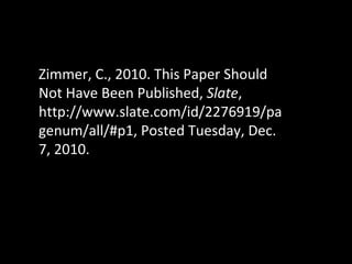 Zimmer, C., 2010. This Paper Should Not Have Been Published,  Slate , http://www.slate.com/id/2276919/pagenum/all/#p1, Pos...