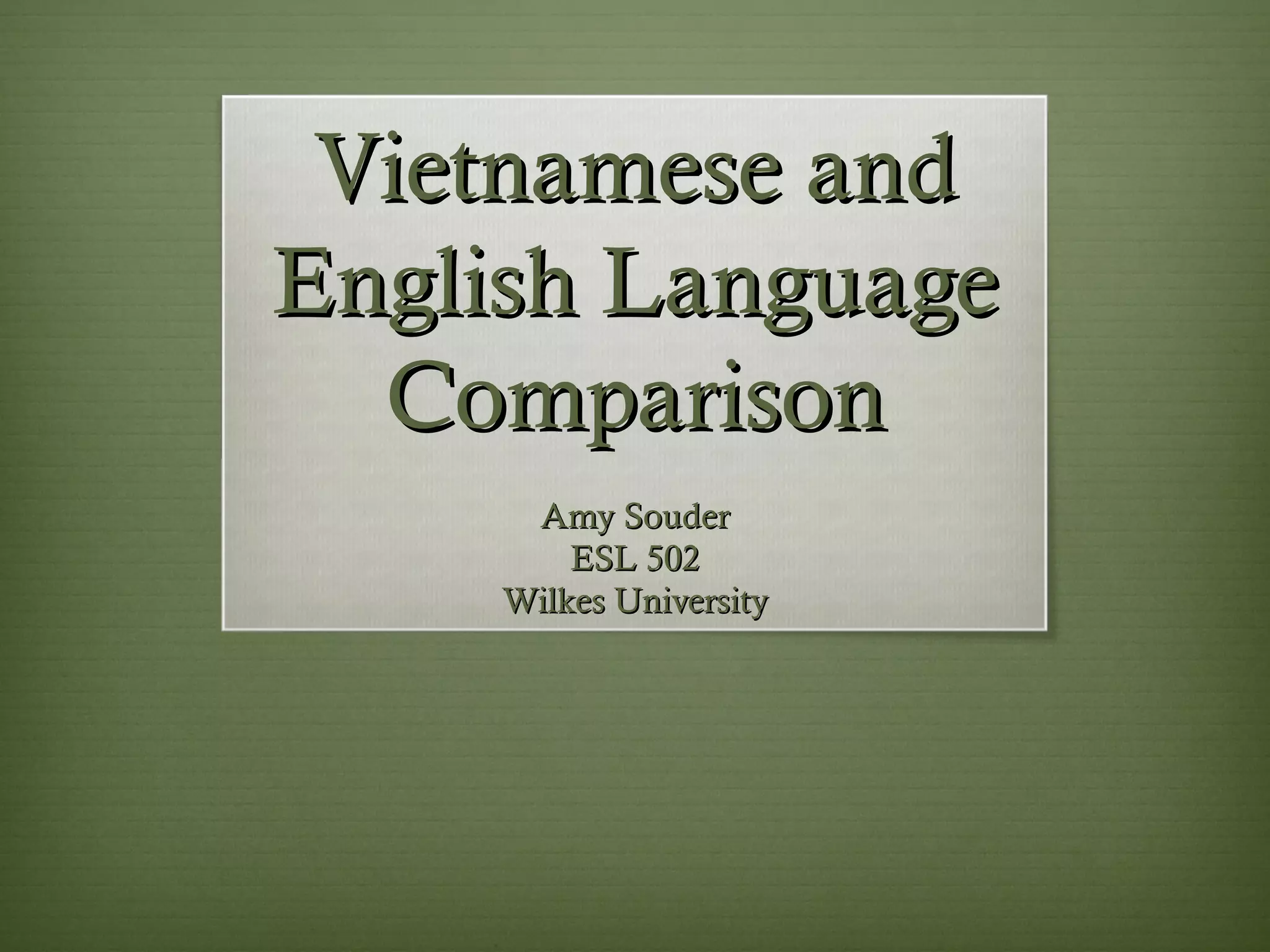Vietnamese and
English Language
  Comparison
      Amy Souder
         ESL 502
     Wilkes University
 