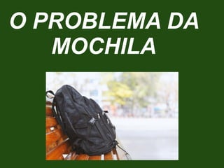O PROBLEMA DA
MOCHILA
 