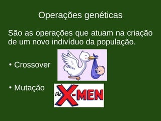Operações genéticas
São as operações que atuam na criação
de um novo indivíduo da população.
●
Crossover
●
Mutação
 