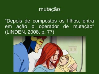 mutação
“Depois de compostos os filhos, entra
em ação o operador de mutação”
(LINDEN, 2008, p. 77)
 
