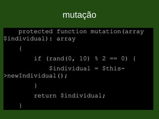mutação
protected function mutation(array
$individual): array
{
if (rand(0, 10) % 2 == 0) {
$individual = $this-
>newIndividual();
}
return $individual;
}
 