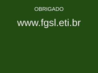 OBRIGADO
www.fgsl.eti.br
 