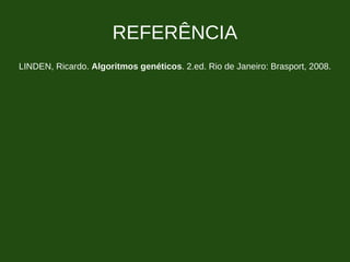 REFERÊNCIA
LINDEN, Ricardo. Algoritmos genéticos. 2.ed. Rio de Janeiro: Brasport, 2008.
 