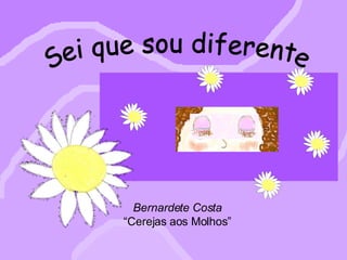Bernardete Costa “ Cerejas aos Molhos” Sei que sou diferente Bernardete Costa “ Cerejas aos Molhos” 