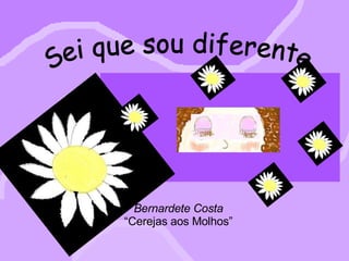 Bernardete Costa “ Cerejas aos Molhos” Sei que sou diferente Bernardete Costa “ Cerejas aos Molhos”