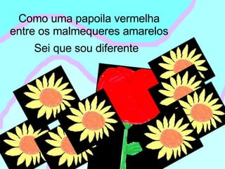 Como uma papoila vermelha entre os malmequeres amarelos Sei que sou diferente