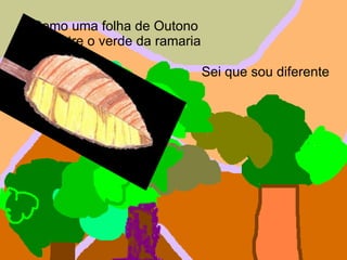 Como uma folha de Outono por entre o verde da ramaria Sei que sou diferente