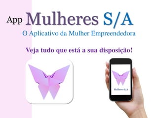 Mulheres S/A
App Mulheres S/A
O Aplicativo da Mulher Empreendedora
Veja tudo que está a sua disposição!
 