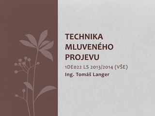 1DE022 LS 2013/2014 (VŠE)
Ing. Tomáš Langer
TECHNIKA
MLUVENÉHO
PROJEVU
 