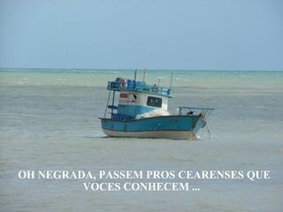 OH NEGRADA, PASSEM PROS CEARENSES QUE VOCES CONHECEM ... 