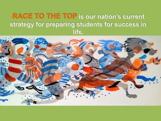 RACE TO THE TOP is our nation’s current
strategy for preparing students for success in
                     life.
 
