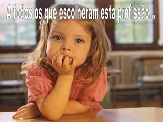 A todos os que escolheram esta profissão… 