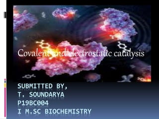 SUBMITTED BY,
T. SOUNDARYA
P19BC004
I M.SC BIOCHEMISTRY
Covalent and electrostatic catalysis
 