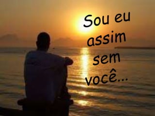 Slide Sou eu assim sem você!