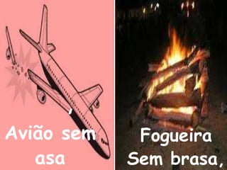 Avião sem 
asa 
, 
Fogueira 
Sem brasa, 
 