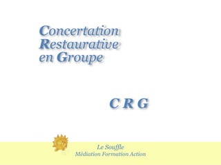 Le Souffle
Médiation Formation Action
Concertation
C R G
en Groupe
Restaurative
 