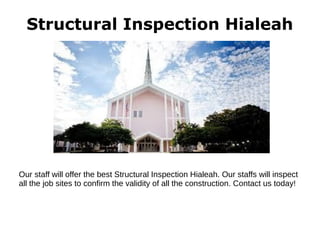 Structural Inspection Hialeah
Our staff will offer the best Structural Inspection Hialeah. Our staffs will inspect
all the job sites to confirm the validity of all the construction. Contact us today!
 